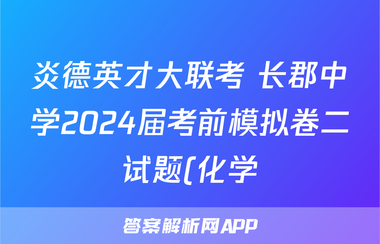炎德英才大联考 长郡中学2024届考前模拟卷二试题(化学)